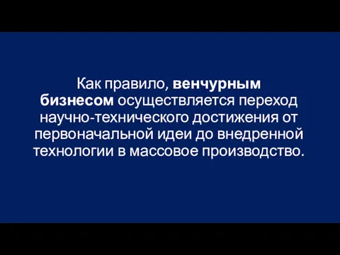 Как правило, венчурным бизнесом осуществляется переход научно-технического достижения от первоначальной