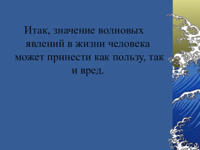 Итак, значение волновых явлений в жизни человека может принести как пользу, так и вред.