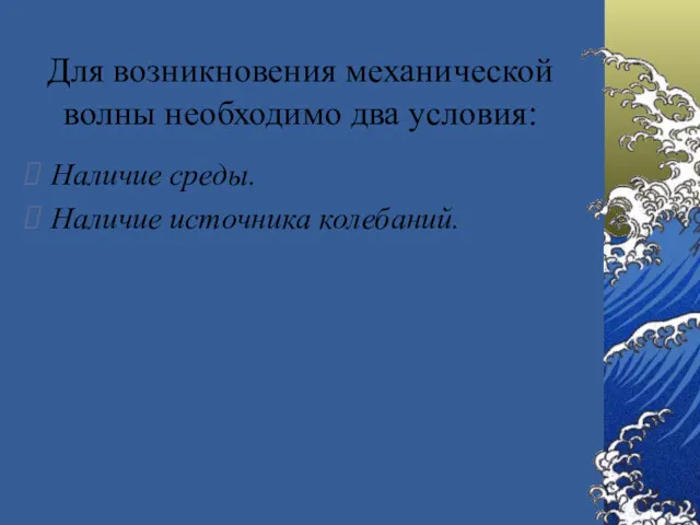 Для возникновения механической волны необходимо два условия: Наличие среды. Наличие источника колебаний.