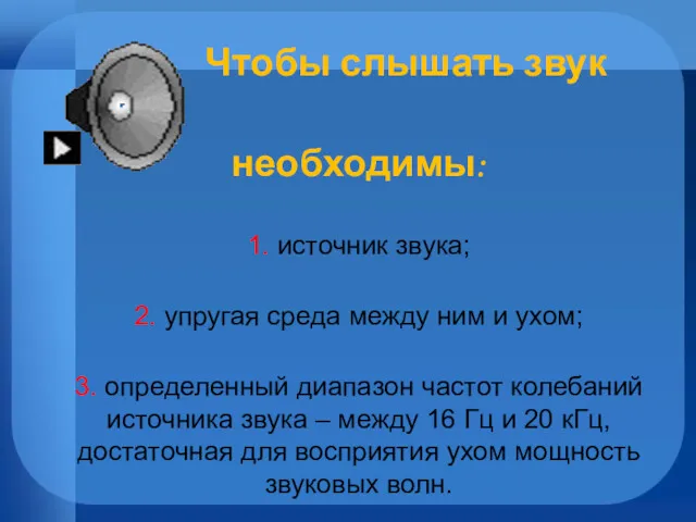 Чтобы слышать звук необходимы: 1. источник звука; 2. упругая среда