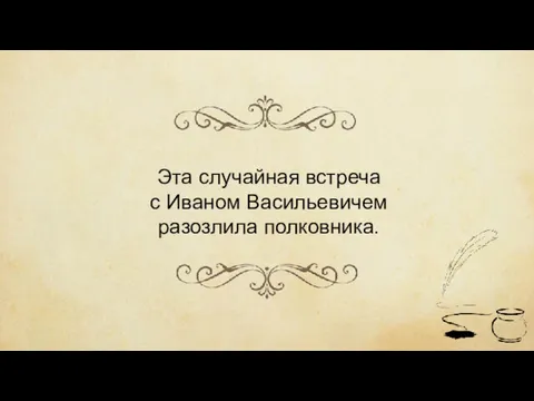 Эта случайная встреча с Иваном Васильевичем разозлила полковника.