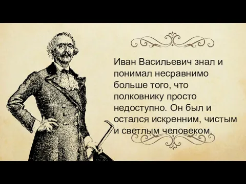 Иван Васильевич знал и понимал несравнимо больше того, что полковнику