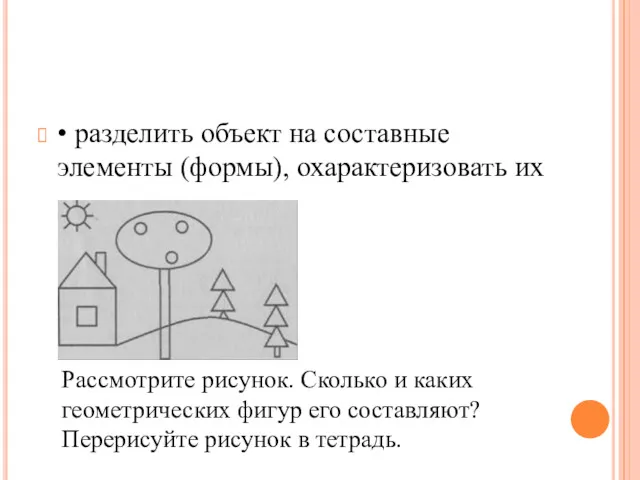 • разделить объект на составные элементы (формы), охаракте­ризовать их Рассмотрите рисунок. Сколько и