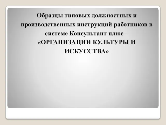 Образцы типовых должностных и производственных инструкций работников в системе Консультант плюс – «ОРГАНИЗАЦИИ КУЛЬТУРЫ И ИСКУССТВА»