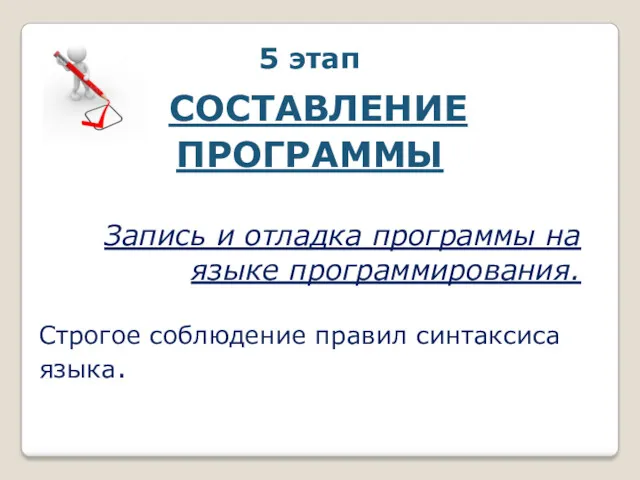 5 этап СОСТАВЛЕНИЕ ПРОГРАММЫ Запись и отладка программы на языке программирования. Строгое соблюдение правил синтаксиса языка.