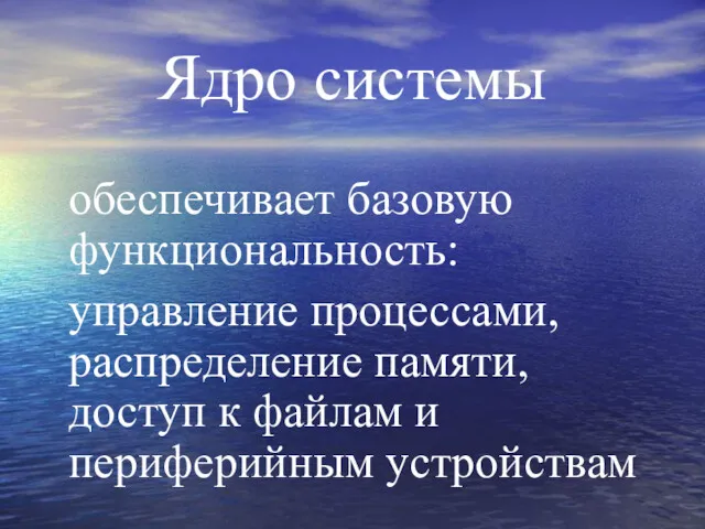 Ядро системы обеспечивает базовую функциональность: управление процессами, распределение памяти, доступ к файлам и периферийным устройствам