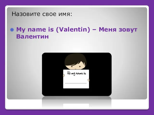 Назовите свое имя: My name is (Valentin) – Меня зовут Валентин