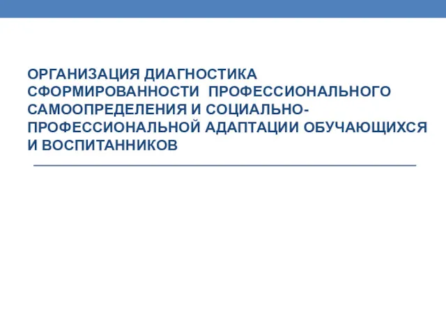 ОРГАНИЗАЦИЯ ДИАГНОСТИКА СФОРМИРОВАННОСТИ ПРОФЕССИОНАЛЬНОГО САМООПРЕДЕЛЕНИЯ И СОЦИАЛЬНО-ПРОФЕССИОНАЛЬНОЙ АДАПТАЦИИ ОБУЧАЮЩИХСЯ И ВОСПИТАННИКОВ