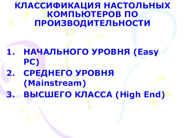 КЛАССИФИКАЦИЯ НАСТОЛЬНЫХ КОМПЬЮТЕРОВ ПО ПРОИЗВОДИТЕЛЬНОСТИ НАЧАЛЬНОГО УРОВНЯ (Easy PC) СРЕДНЕГО УРОВНЯ (Mainstream) ВЫСШЕГО КЛАССА (High End)