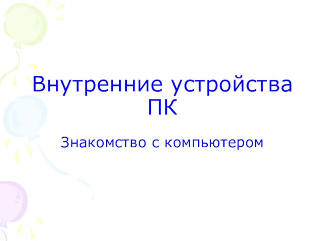 Внутренние устройства ПК Знакомство с компьютером