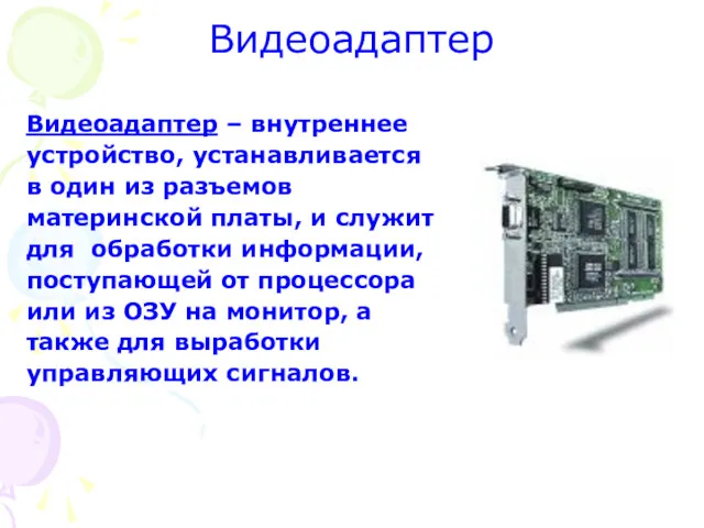 Видеоадаптер Видеоадаптер – внутреннее устройство, устанавливается в один из разъемов материнской платы, и