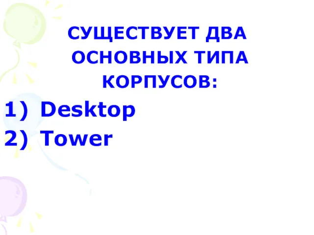 СУЩЕСТВУЕТ ДВА ОСНОВНЫХ ТИПА КОРПУСОВ: Desktop Tower