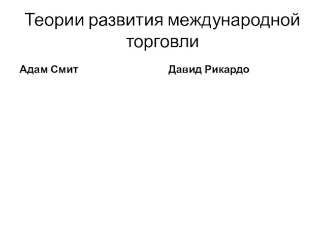 Теории развития международной торговли Адам Смит Давид Рикардо