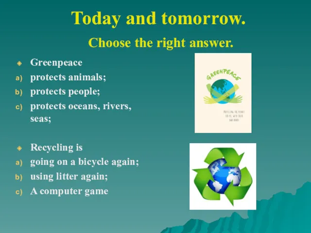 Today and tomorrow. Choose the right answer. Greenpeace protects animals;
