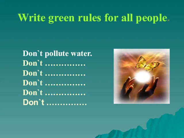 Write green rules for all people. Don`t pollute water. Don`t