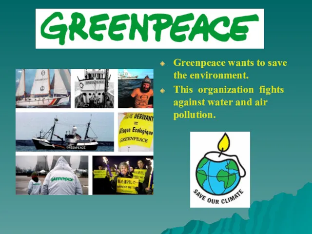 Greenpeace wants to save the environment. This organization fights against water and air pollution.