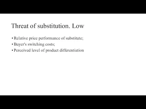Threat of substitution. Low Relative price performance of substitute; Buyer's