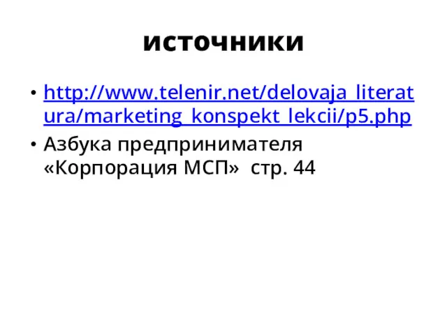 источники http://www.telenir.net/delovaja_literatura/marketing_konspekt_lekcii/p5.php Азбука предпринимателя «Корпорация МСП» стр. 44