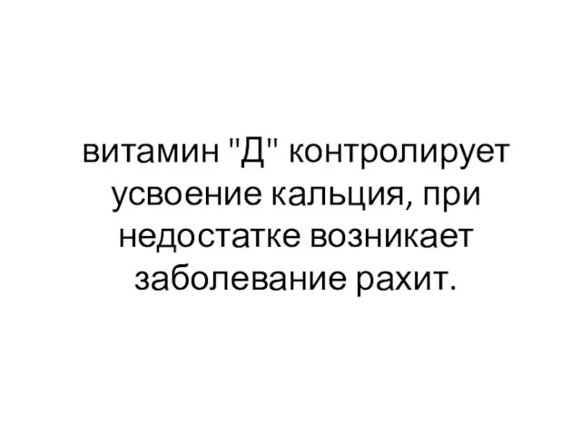 витамин "Д" контролирует усвоение кальция, при недостатке возникает заболевание рахит.