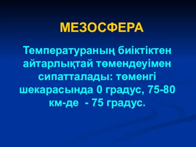 Температураның биіктіктен айтарлықтай төмендеуімен сипатталады: төменгі шекарасында 0 градус, 75-80 км-де - 75 градус. МЕЗОСФЕРА