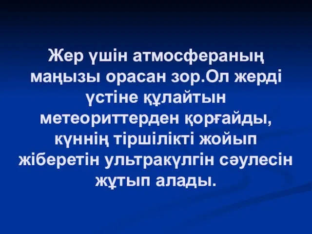 Жер үшін атмосфераның маңызы орасан зор.Ол жерді үстіне құлайтын метеориттерден