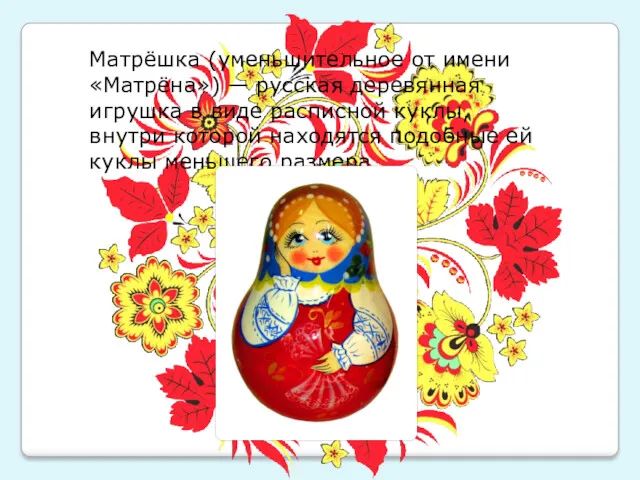 Матрёшка (уменьшительное от имени «Матрёна») — русская деревянная игрушка в виде расписной куклы,