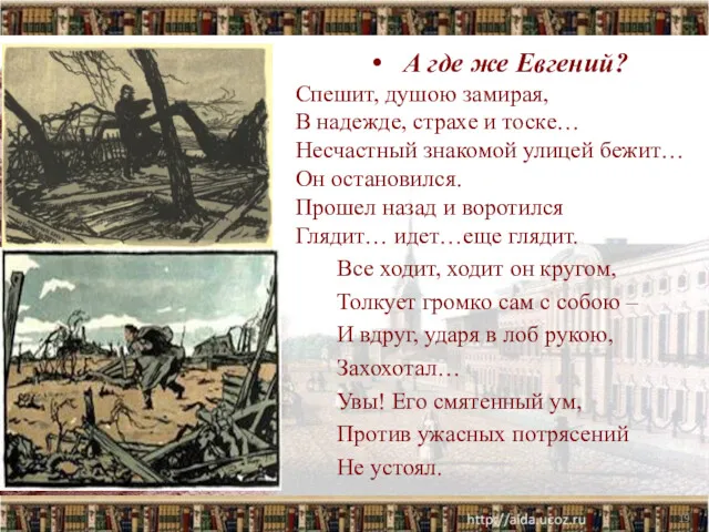 А где же Евгений? Спешит, душою замирая, В надежде, страхе