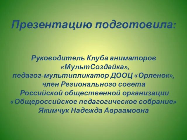 Презентацию подготовила: Руководитель Клуба аниматоров «МультСоздайка», педагог-мультипликатор ДООЦ «Орленок», член