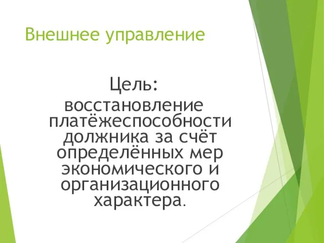 Внешнее управление Цель: восстановление платёжеспособности должника за счёт определённых мер экономического и организационного характера.