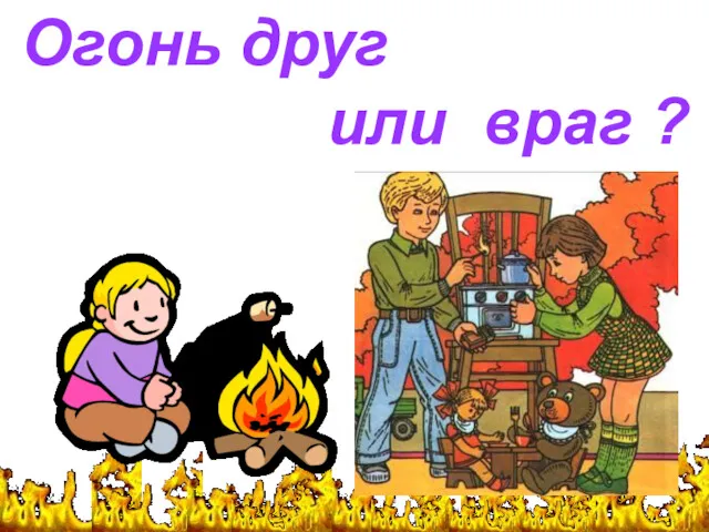 Огонь друг или враг?