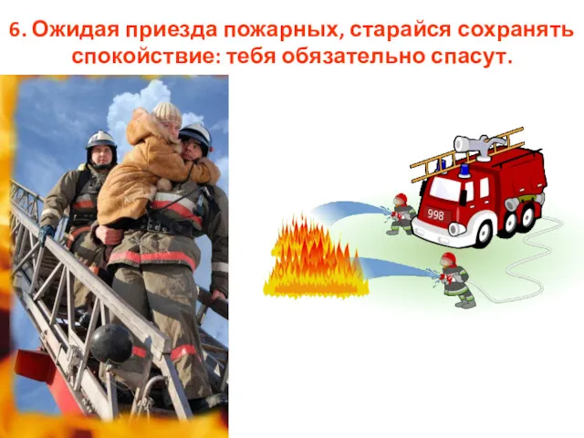 6. Ожидая приезда пожарных, старайся сохранять спокойствие: тебя обязательно спасут.