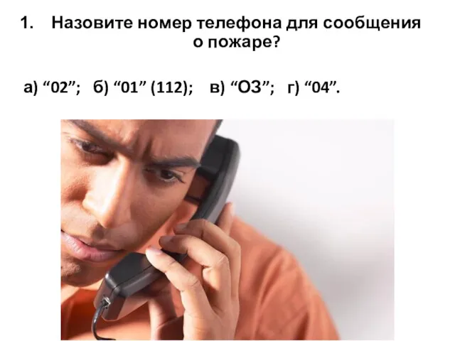 Назовите номер телефона для сообщения о пожаре? а) “02”; б) “01” (112); в) “ОЗ”; г) “04”.