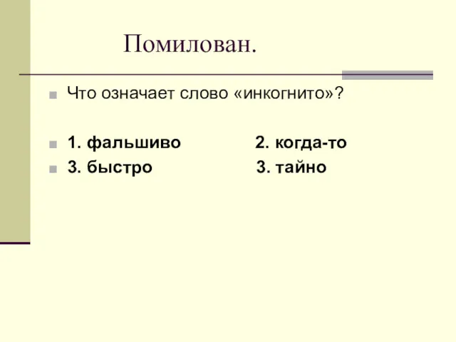 Помилован. Что означает слово «инкогнито»? 1. фальшиво 2. когда-то 3. быстро 3. тайно