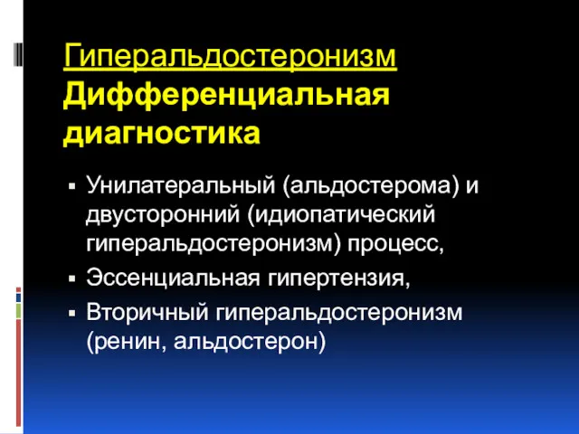 Гиперальдостеронизм Дифференциальная диагностика Унилатеральный (альдостерома) и двусторонний (идиопатический гиперальдостеронизм) процесс, Эссенциальная гипертензия, Вторичный гиперальдостеронизм (ренин, альдостерон)