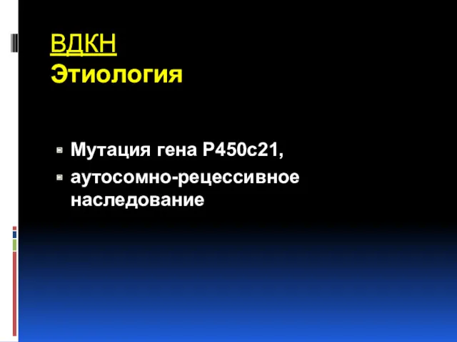 ВДКН Этиология Мутация гена Р450с21, аутосомно-рецессивное наследование