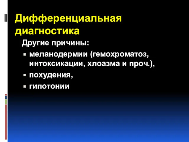 Дифференциальная диагностика Другие причины: меланодермии (гемохроматоз, интоксикации, хлоазма и проч.), похудения, гипотонии