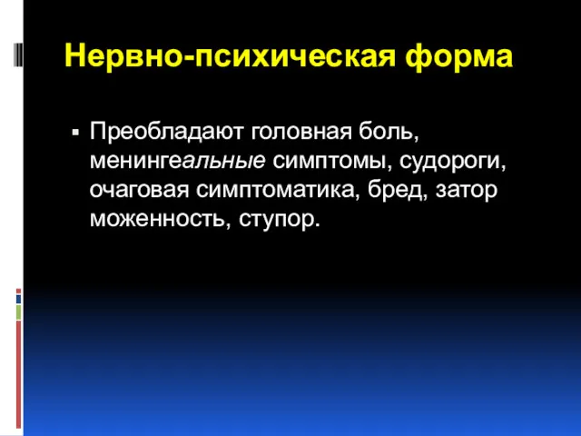 Нервно-психическая форма Преобладают головная боль, менингеальные симптомы, судороги, очаговая симптоматика, бред, затор­моженность, ступор.