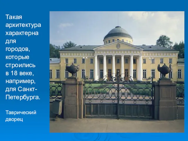 Такая архитектура характерна для городов, которые строились в 18 веке, например, для Санкт- Петербурга. Таврический дворец