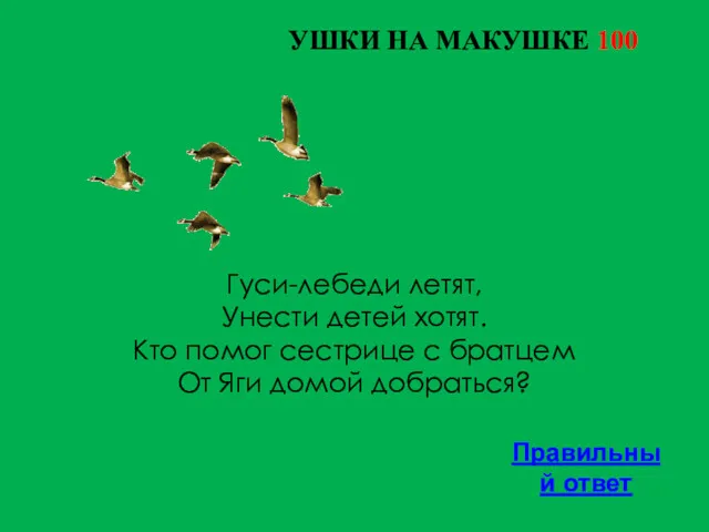 УШКИ НА МАКУШКЕ 100 Правильный ответ Гуси-лебеди летят, Унести детей