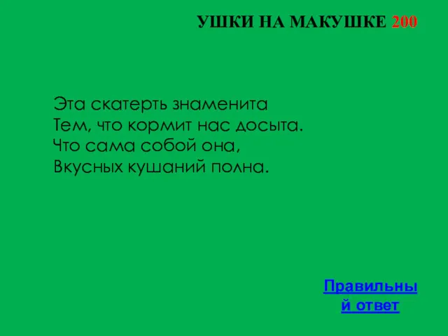 УШКИ НА МАКУШКЕ 200 Правильный ответ Эта скатерть знаменита Тем,