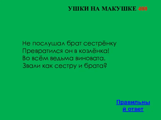 УШКИ НА МАКУШКЕ 400 Правильный ответ Не послушал брат сестрёнку