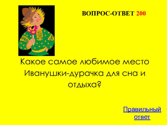 ВОПРОС-ОТВЕТ 200 Какое самое любимое место Иванушки-дурачка для сна и отдыха? Правильный ответ