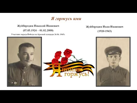 Я горжусь ими Жуйбородин Иван Иванович (1920-1943) Жуйбородин Николай Иванович (07.03.1924 – 01.02.2000)