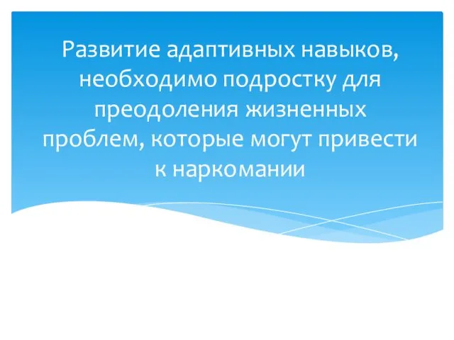 Развитие адаптивных навыков, необходимо подростку для преодоления жизненных проблем, которые могут привести к наркомании