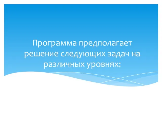 Программа предполагает решение следующих задач на различных уровнях: