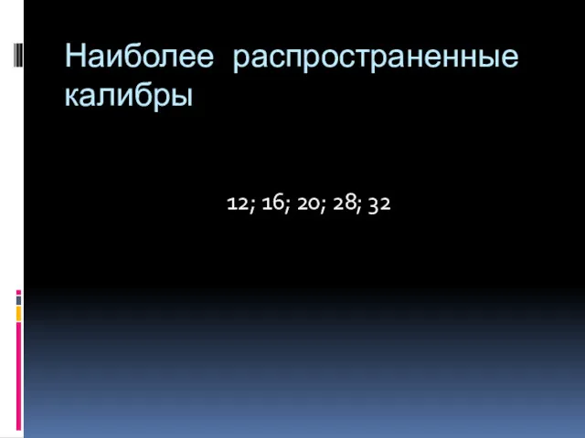 Наиболее распространенные калибры 12; 16; 20; 28; 32