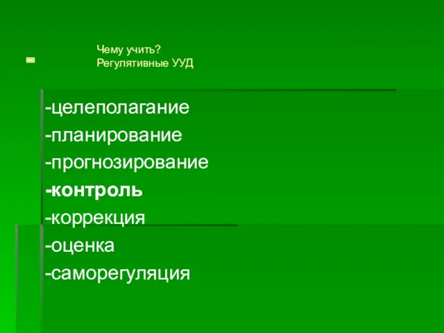 - -целеполагание -планирование -прогнозирование -контроль -коррекция -оценка -саморегуляция Чему учить? Регулятивные УУД