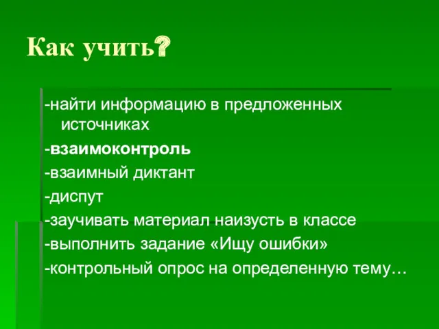 Как учить? -найти информацию в предложенных источниках -взаимоконтроль -взаимный диктант -диспут -заучивать материал