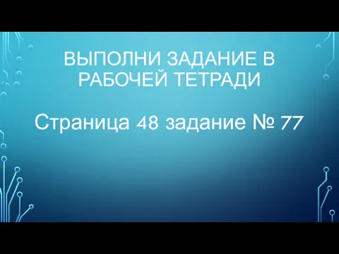 ВЫПОЛНИ ЗАДАНИЕ В РАБОЧЕЙ ТЕТРАДИ Страница 48 задание № 77