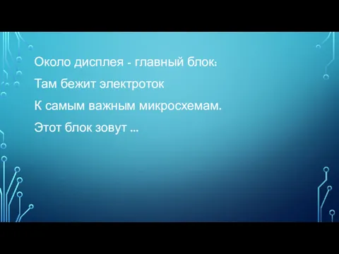 Около дисплея - главный блок: Там бежит электроток К самым важным микросхемам. Этот блок зовут ...